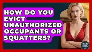 How Do You Evict Unauthorized Occupants Or Squatters? - Avoiding Common Legal Mistakes