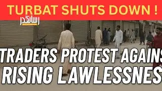 Turbat Shutter-Down Strike: Traders Protest Rising Lawlessness and Insecurity in the City