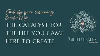 Embody Your Visionary Leadership: The Catalyst for the Life You Came Here to Create
