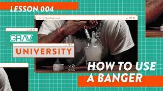 GRAV University | How To Use A Banger