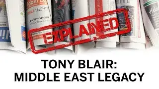 Explained: Tony Blair's Middle East Legacy