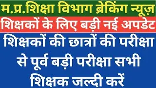 देखिए शिक्षकों की बड़ी परीक्षा छात्रों की परीक्षाओं से पूर्व ।। mp teachers big latest news today ।।