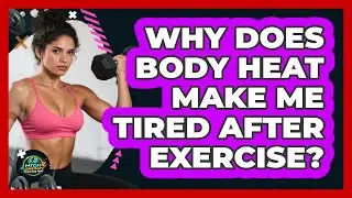Why Does Body Heat Make Me Tired After Exercise?