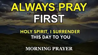 Always Pray First | Surrender Your Day to God | A Morning Prayer of God's Grace and Protection