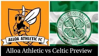 ALLOA ATHLETIC VS CELTIC PREVIEW || Scottish Cup Knockout Match