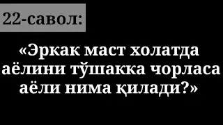 22) ”Erkak mast xolatda ayolini to‘shakka chorlasa ayolni nima qiladi?