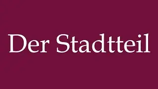 How to Pronounce ''Der Stadtteil'' (The District) Correctly in German
