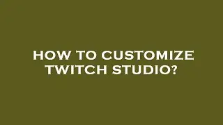 How to customize twitch studio?