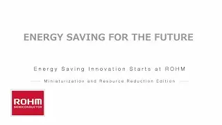Energy Saving Innovation Starts at ROHM - Miniaturization and Resource Reduction Edition -