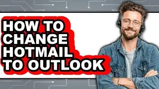 How to Change Hotmail to Outlook - Full Guide