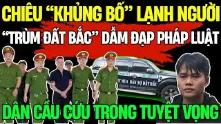 AI CHỐNG LƯNG?: &ldquo;TR&Ugrave;M ĐẤT BẮC&rdquo; COI C&Ocirc;NG AN NHƯ V&Ocirc; H&Igrave;NH, CẢ KHU D&Acirc;N CƯ CH&Igrave;M TRONG SỢ H&Atilde;I| Lăng K&iacute;nh