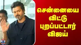 Vijay Chennai | சென்னையை விட்டு புறப்பட்டார் விஜய்
