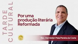 Tarde Cultural - Por uma produ&ccedil;&atilde;o liter&aacute;ria reformada com Rev Hermistein Maia