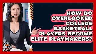 How Do Overlooked College Basketball Players Become Elite Playmakers? - College Basketball Insiders