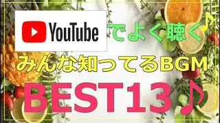 【BGM】YouTubeでよく聴く♪みんな知ってるBGM BEST13♪