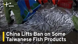 China Lifts Ban on Some Taiwanese Fish Products | TaiwanPlus News
