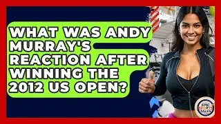 What Was Andy Murray's Reaction After Winning The 2012 US Open? - Epic Sports Tales