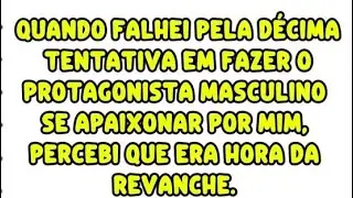 Quando falhei pela décima tentativa em fazer o protagonista masculino se apaixonar por mim.