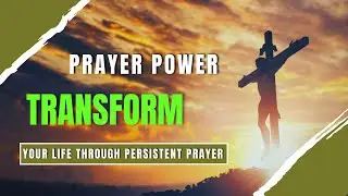 Prayer Power | Transform Your Life through Persistent Prayer