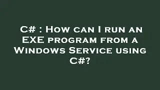 C# : How can I run an EXE program from a Windows Service using C#?