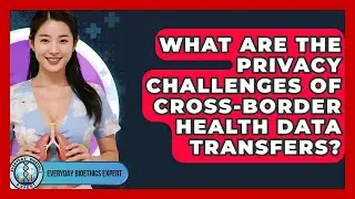 What Are The Privacy Challenges Of Cross-border Health Data Transfers? - Everyday Bioethics Expert