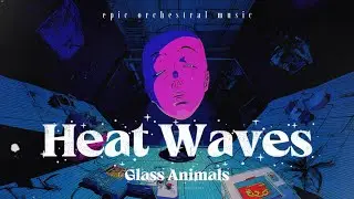 Glass Animals &ndash; Heat Waves (Epic Orchestral Music)