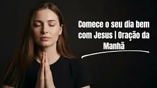 Comece o seu dia bem com Jesus | Oração da Manhã