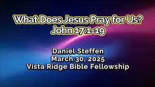 What Does Jesus Pray for Us? - John 17:1-19 - Daniel Steffen