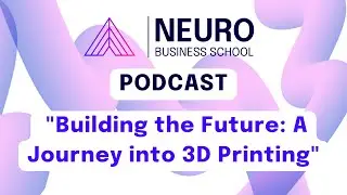 NEURO BUSINESS SCHOOL PODCAST #2 Building the Future: A Journey into 3D Printing.