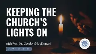 Keeping the Church&rsquo;s Lights On, with Rev. Dr. Gordon MacDonald