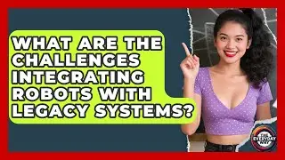 What Are The Challenges Integrating Robots With Legacy Systems? - The Everyday Why