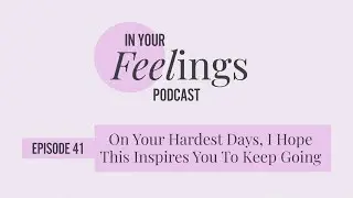 On Your Hardest Days, I Hope This Inspires You To Keep Going | In Your Feelings, Ep. 41