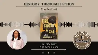 History Through Fiction: The Podcast - S10, E1, Vanessa Riley, Fire Sword & Sea