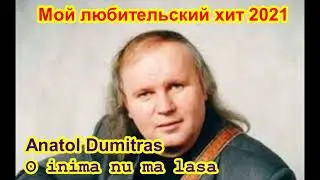 Мой любительский хит 2021 - Anatol Dumitras - O inima nu ma lasa (28.01.2021)