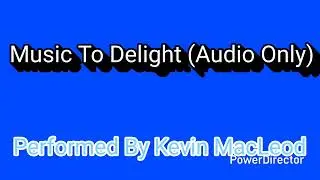 Music To Delight (Audio Only) [Performed By Kevin MacLeod]