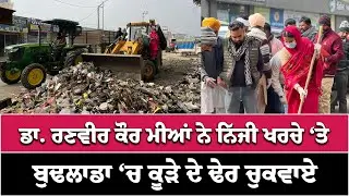 ਡਾ. ਰਣਵੀਰ ਕੌਰ ਮੀਆਂ ਨੇ ਨਿੱਜੀ ਖਰਚੇ ‘ਤੇ ਬੁਢਲਾਡਾ ‘ਚ ਕੂੜੇ ਦੇ ਢੇਰ ਚੁਕਵਾਏ