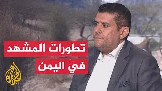 ترتيب المشهد في اليمن.. قراءة تحليلية مع محرر الشؤون اليمنية في الجزيرة