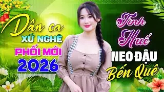 T&igrave;nh Huế, Neo Đậu Bến Qu&ecirc;🎵Ca Nhạc Trữ T&igrave;nh Chọn Lọc CỰC &Ecirc;M TAI - LK D&acirc;n Ca Xứ Nghệ Ngọt Ng&agrave;o 2026
