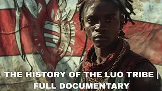 THE HISTORY OF THE LUO TRIBE | FULL DOCUMENTARY: ORIGINS, MIGRATION & MODERN IDENTITY 🇰🇪
