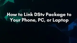 How to Link DStv Package to Your Phone, PC, or Laptop