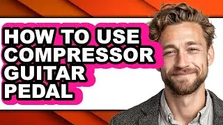 How to Use Compressor Guitar Pedal - Easy Guide