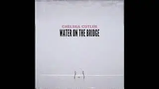 Chelsea Cutler - Water On The Bridge (Official Audio)