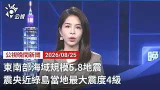 20260825 公視晚間新聞 完整版（無網路版權內容除外）｜東南部海域規模5.8地震 震央近綠島當地最大震度4級