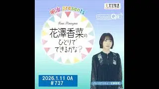 「明治 presents花澤香菜のひとりでできるかな？」#737（2026年1月11日OA）