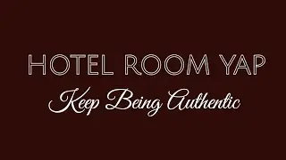Hotel Room Yap: Keep Being Authentic