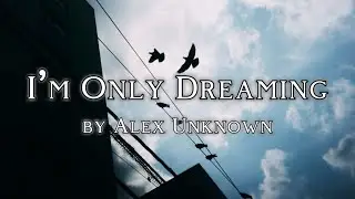 I&rsquo;m Only Dreaming by Alex Unknown | Lyrics