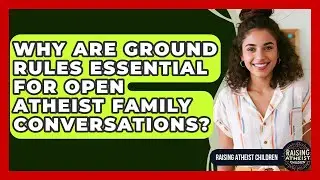 Why Are Ground Rules Essential For Open Atheist Family Conversations? - Raising Atheist Children