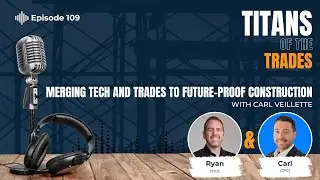 Merging Tech and Trades to Future-Proof Construction With Carl Veillette