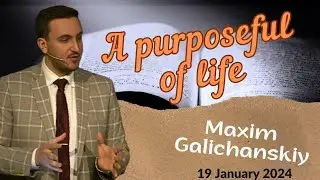 A Purposeful of Life - sermon of Maxim Galichanskiy