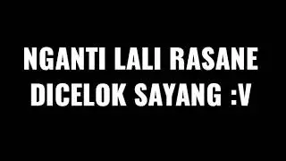 Ngenti lali rasane dicelok sayang:V 😘